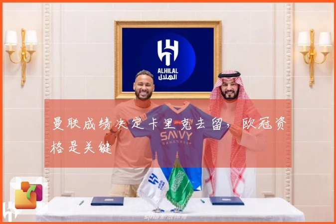 曼联成绩决定卡里克去留，欧冠资格是关键