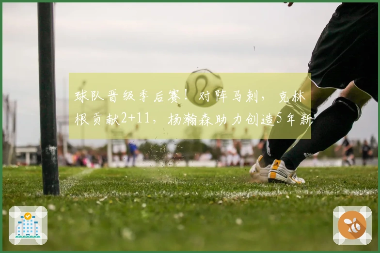球队晋级季后赛！对阵马刺，克林根贡献2+11，杨瀚森助力创造5年新纪录