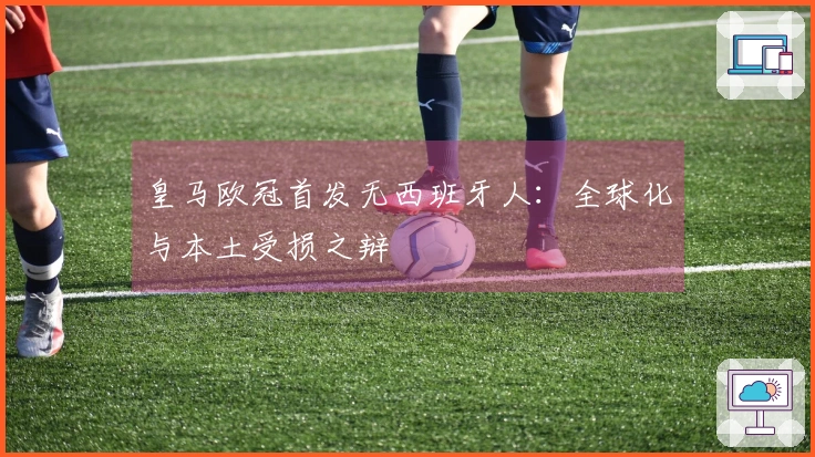 皇马欧冠首发无西班牙人：全球化与本土受损之辩