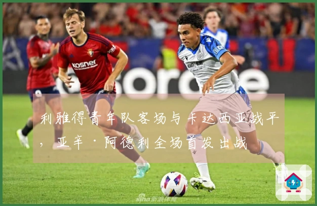 利雅得青年队客场与卡达西亚战平，亚辛·阿德利全场首发出战