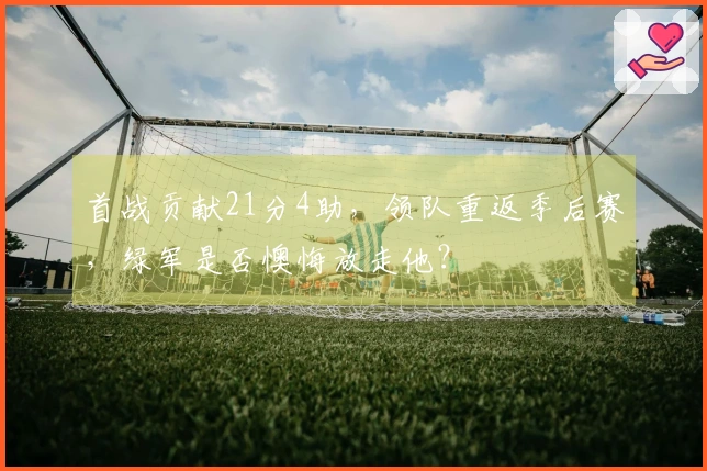 首战贡献21分4助，领队重返季后赛，绿军是否懊悔放走他？