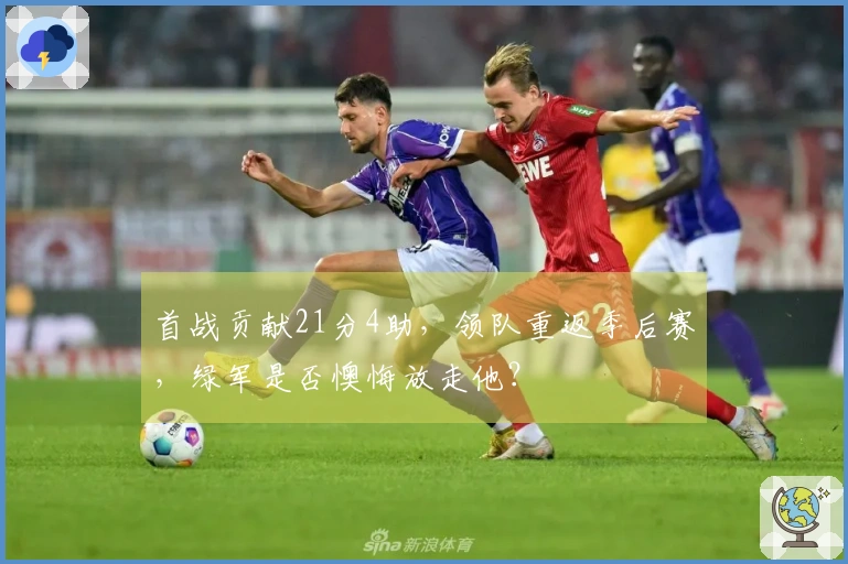 首战贡献21分4助，领队重返季后赛，绿军是否懊悔放走他？