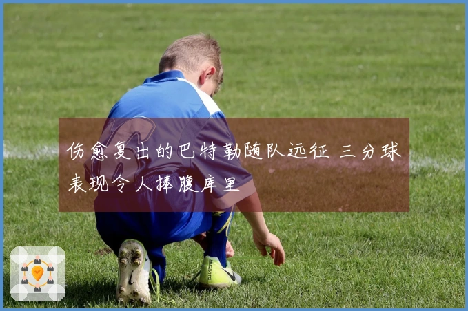 伤愈复出的巴特勒随队远征 三分球表现令人捧腹库里