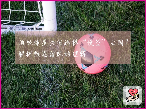 顶级球星为何选择“慢签”合同？解析凯恩留队的逻辑