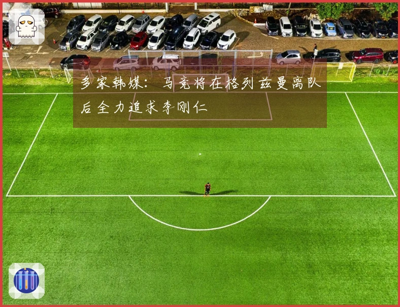 多家韩媒：马竞将在格列兹曼离队后全力追求李刚仁