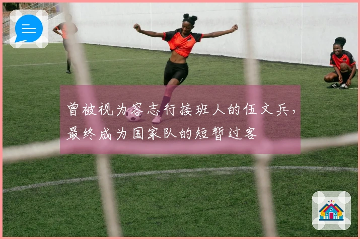 曾被视为容志行接班人的伍文兵，最终成为国家队的短暂过客