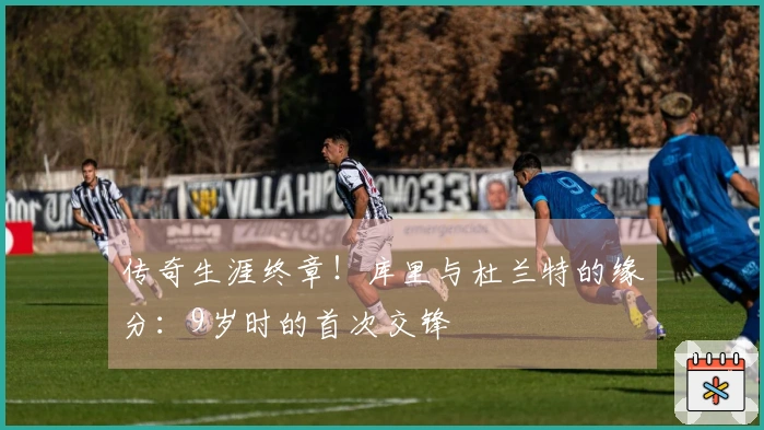 传奇生涯终章！库里与杜兰特的缘分：9岁时的首次交锋