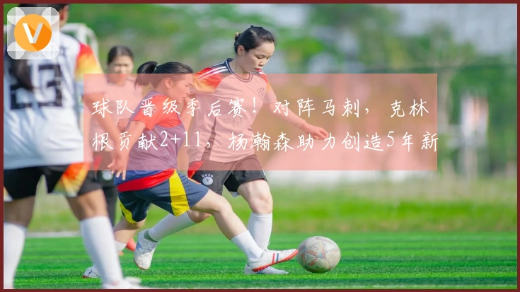 球队晋级季后赛！对阵马刺，克林根贡献2+11，杨瀚森助力创造5年新纪录