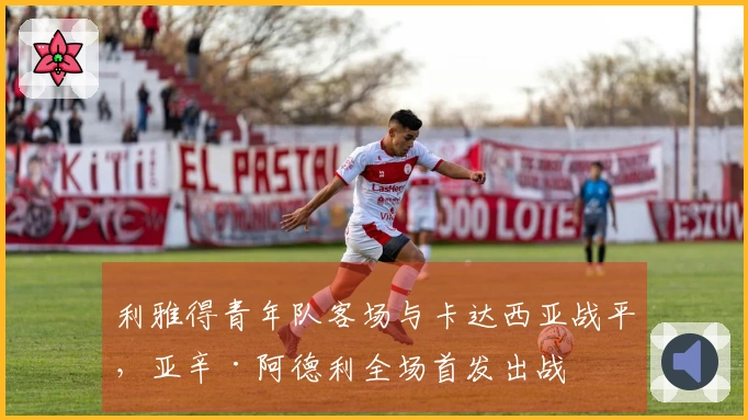 利雅得青年队客场与卡达西亚战平，亚辛·阿德利全场首发出战