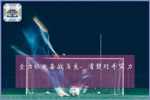 全力以赴备战马竞，清楚对手实力